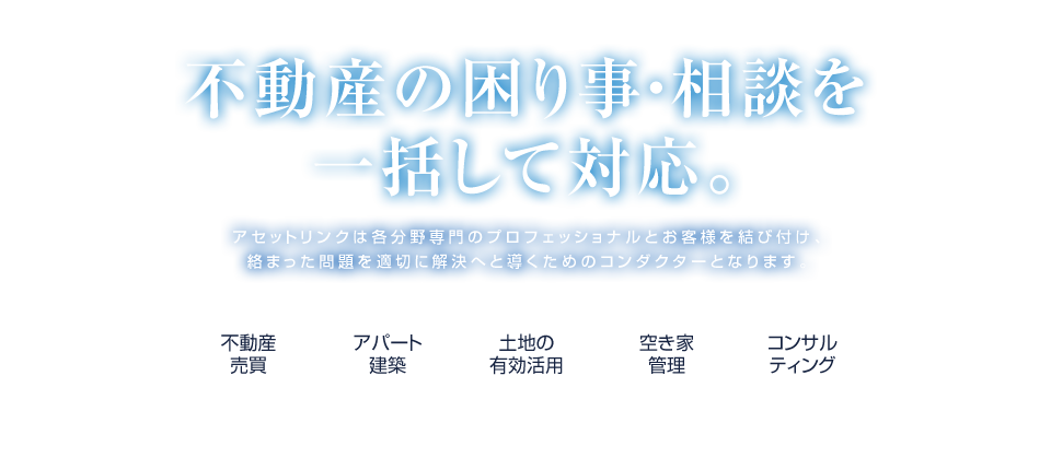 不動産の困り事・相談を一括して対応。